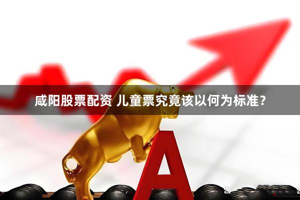 咸阳股票配资 儿童票究竟该以何为标准？