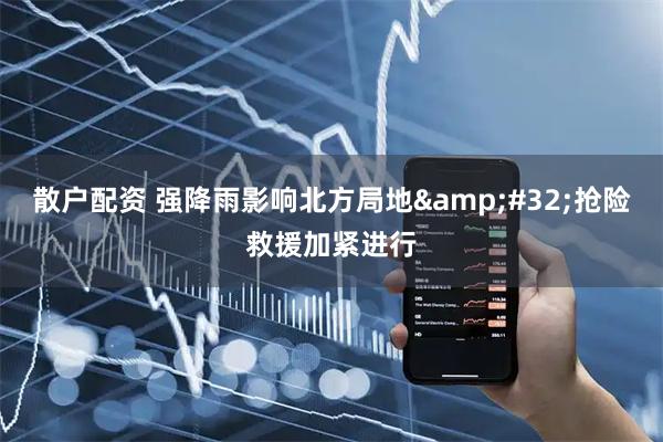 散户配资 强降雨影响北方局地 抢险救援加紧进行