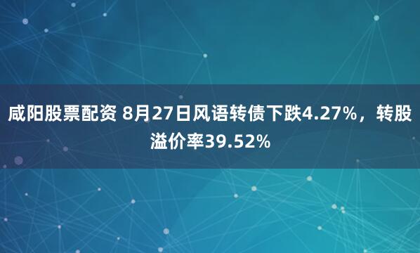 咸阳股票配资 8月27日风语转债下跌4.27%，转股溢价率39.52%