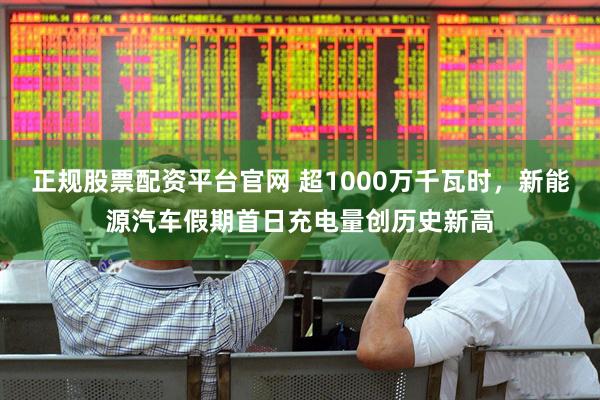 正规股票配资平台官网 超1000万千瓦时，新能源汽车假期首日充电量创历史新高