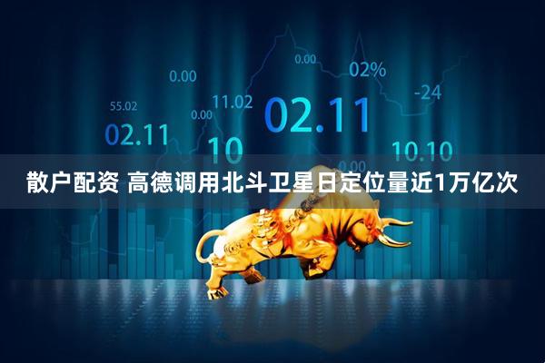 散户配资 高德调用北斗卫星日定位量近1万亿次