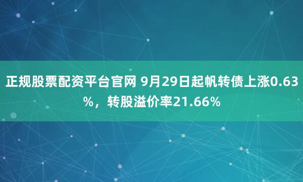 正规股票配资平台官网 9月29日起帆转债上涨0.63%，转股溢价率21.66%