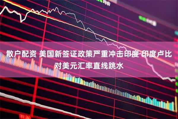散户配资 美国新签证政策严重冲击印度 印度卢比对美元汇率直线跳水