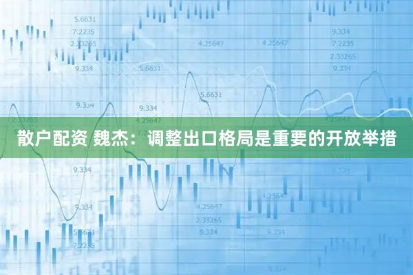 散户配资 魏杰：调整出口格局是重要的开放举措